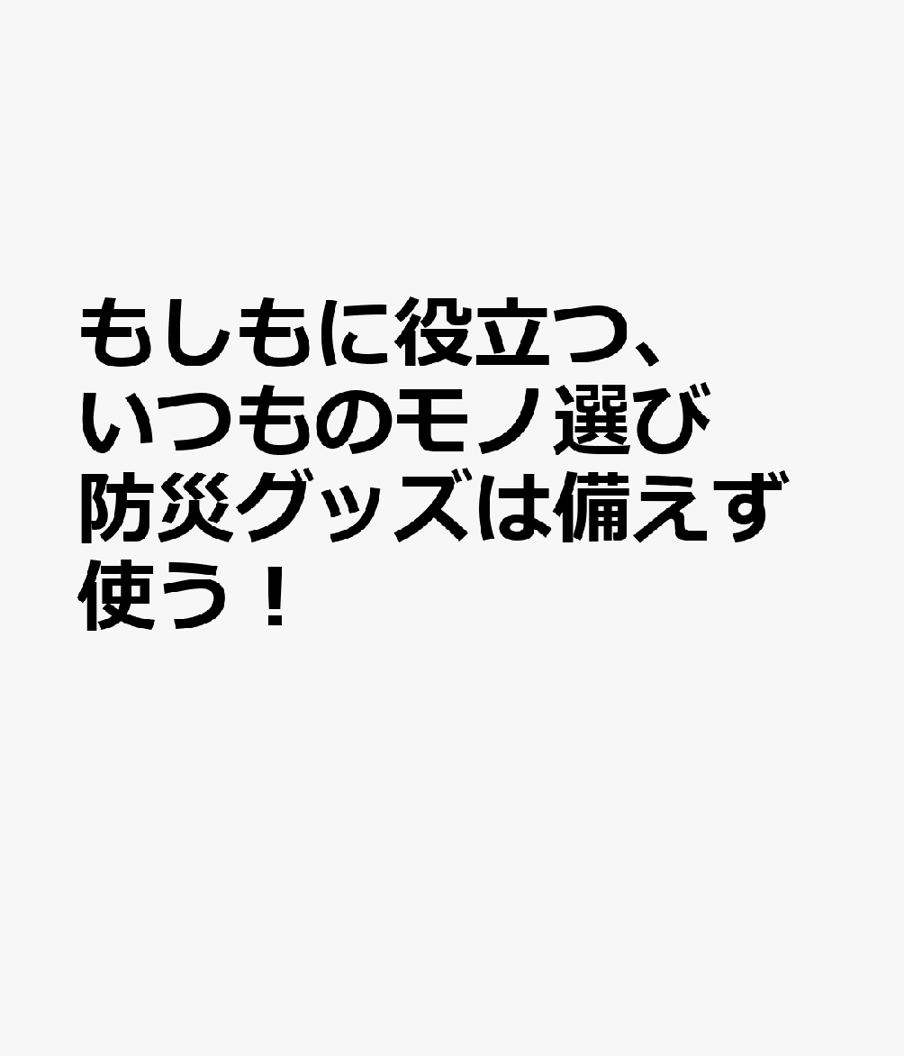 もしもに役立つ、いつものモノ選び　防災グッズは備えず使う！