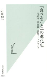 「食べること」の進化史 培養肉・昆虫食・3Dフードプリンタ （光文社新書） [ 石川伸一 ]