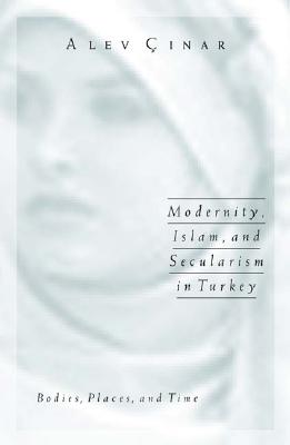 Modernity, Islam, and Secularism in Turkey: Bodies, Places, and Time Volume 14 MODERNITY ISLAM & SECULARISM I （Public Worlds） [ Alev Cinar ]