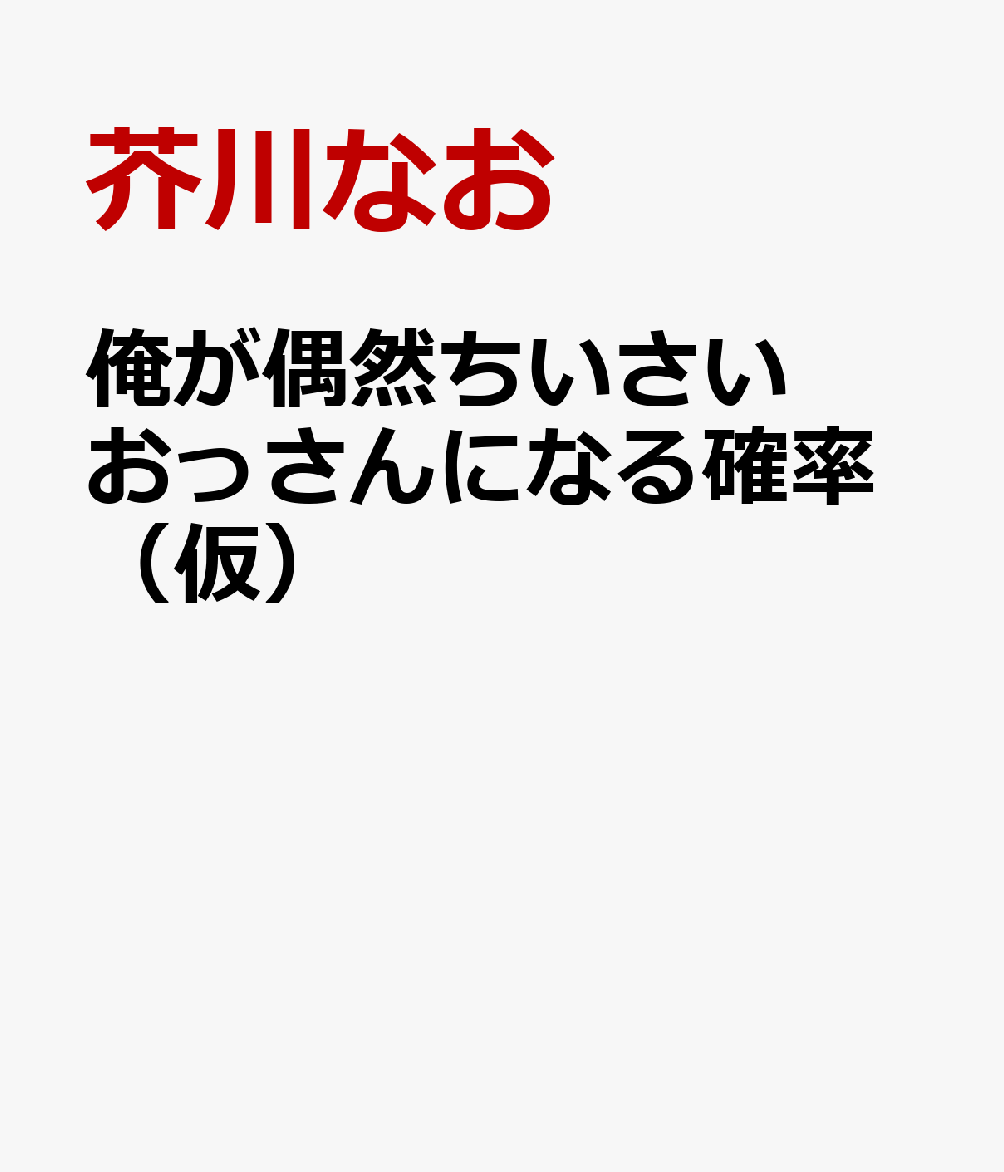 俺が偶然ちいさいおっさんになる確率（仮） [ 芥川なお ]