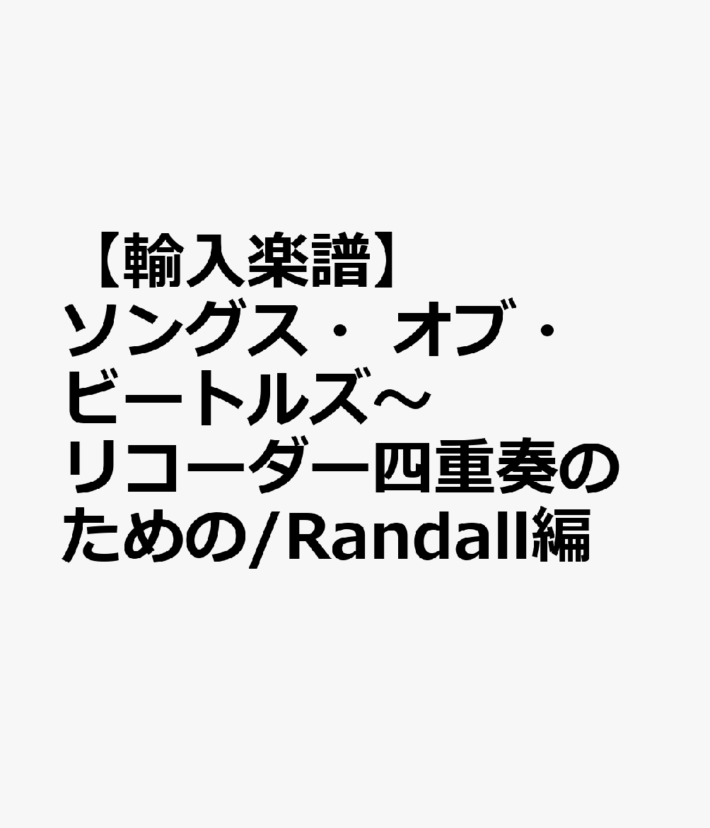 【輸入楽譜】ソングス・オブ・ビートルズ〜リコーダー四重奏のための/Randall編