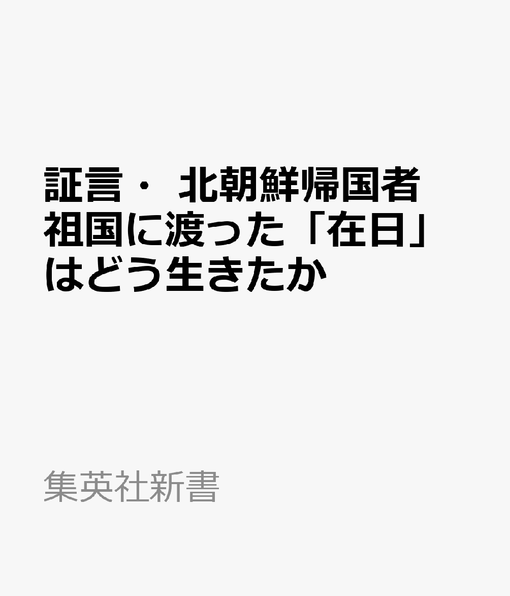 証言・北朝鮮帰国者 祖国に渡った「在日」はどう生きたか