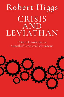 Crisis and Leviathan: Critical Episodes in the Growth of American Government CRISIS & LEVIATHAN R/E （The Essential Robert Higgs） [ Robert Higgs ]