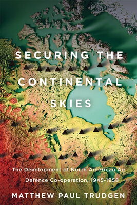 Securing the Continental Skies: The Development of North American Air Defence Co-Operation, 1945-195 SECURING THE CONTINENTAL SKIES 