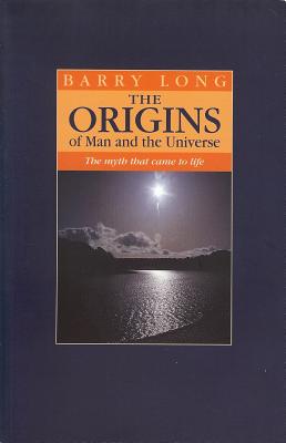 The Origins of Man and the Universe: The Myth That Came to Life ORIGINS OF MAN UNIV Barry Long