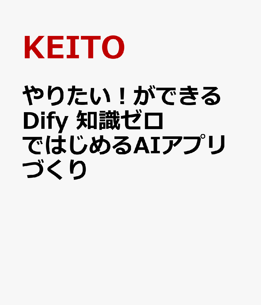 やりたい！ができる Dify 知識ゼロではじめるAIアプリづくり