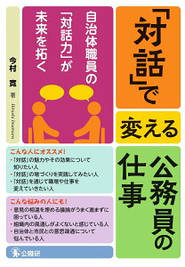 「対話」で変える公務員の仕事 自治体職員の「対話力」が未来を拓く [ 今村寛 ]