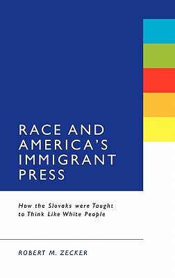 Race and America's Immigrant Press: How the Slovaks Were Taught to Think Like White People RACE & AMER IMMIGRANT PR [ Robert M. Zecker ]