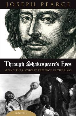 Through Shakespeare's Eyes: Seeing the Catholic Presence in the Plays THROUGH SHAKESPEARES EYES [ Joseph Pearce ]