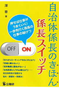 自治体係長のきほん　係長スイッチ 押せば仕事がうまくいく！一歩先行く係長の仕事の秘けつ [ 澤　章 ]