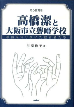 高橋潔と大阪市立聾唖学校 手話を守り抜いた教育者たち [ 川渕依子 ]