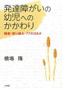 発達障がいの幼児へのかかわり 概要・取り組み・77のQ＆A 