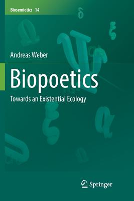 Biopoetics: Towards an Existential Ecology BIOPOETICS SOFTCOVER REPRINT O Biosemiotics [ Andreas Weber ]