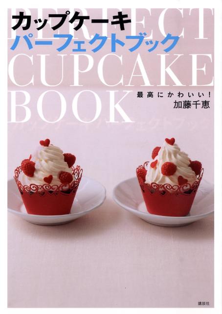 カップケーキパーフェクトブック 最高にかわいい！ （講談社のお料理book） [ 加藤千恵 ]