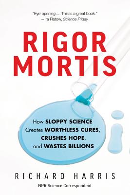 Rigor Mortis: How Sloppy Science Creates Worthless Cures, Crushes Hope, and Wastes Billions RIGOR MORTIS [ Richard Harris ]