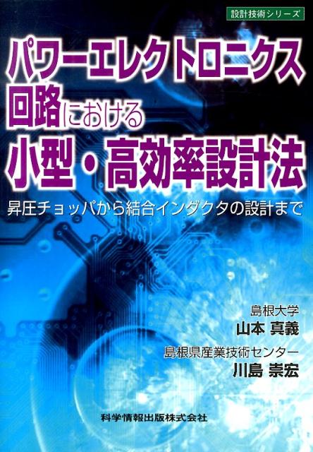 パワーエレクトロニクス回路における小型・高効率設計法 昇圧チョッパから結合インダクタの設計まで 設計技術シリーズ [ 山本真義 ]