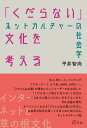 「くだらない」文化を考える ネットカルチャーの社会学 平井 智尚
