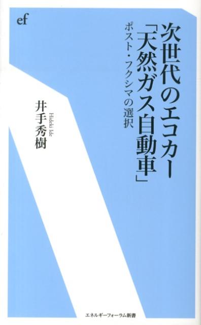 次世代のエコカー「天然ガス自動車」 ポスト・フクシマの選択 （エネルギーフォーラム新書） [ 井手秀樹 ]