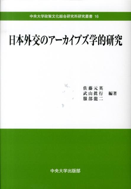 日本外交のアーカイブズ学的研究 （中央大学政策文化総合研究所研究叢書） [ 佐藤元英 ]