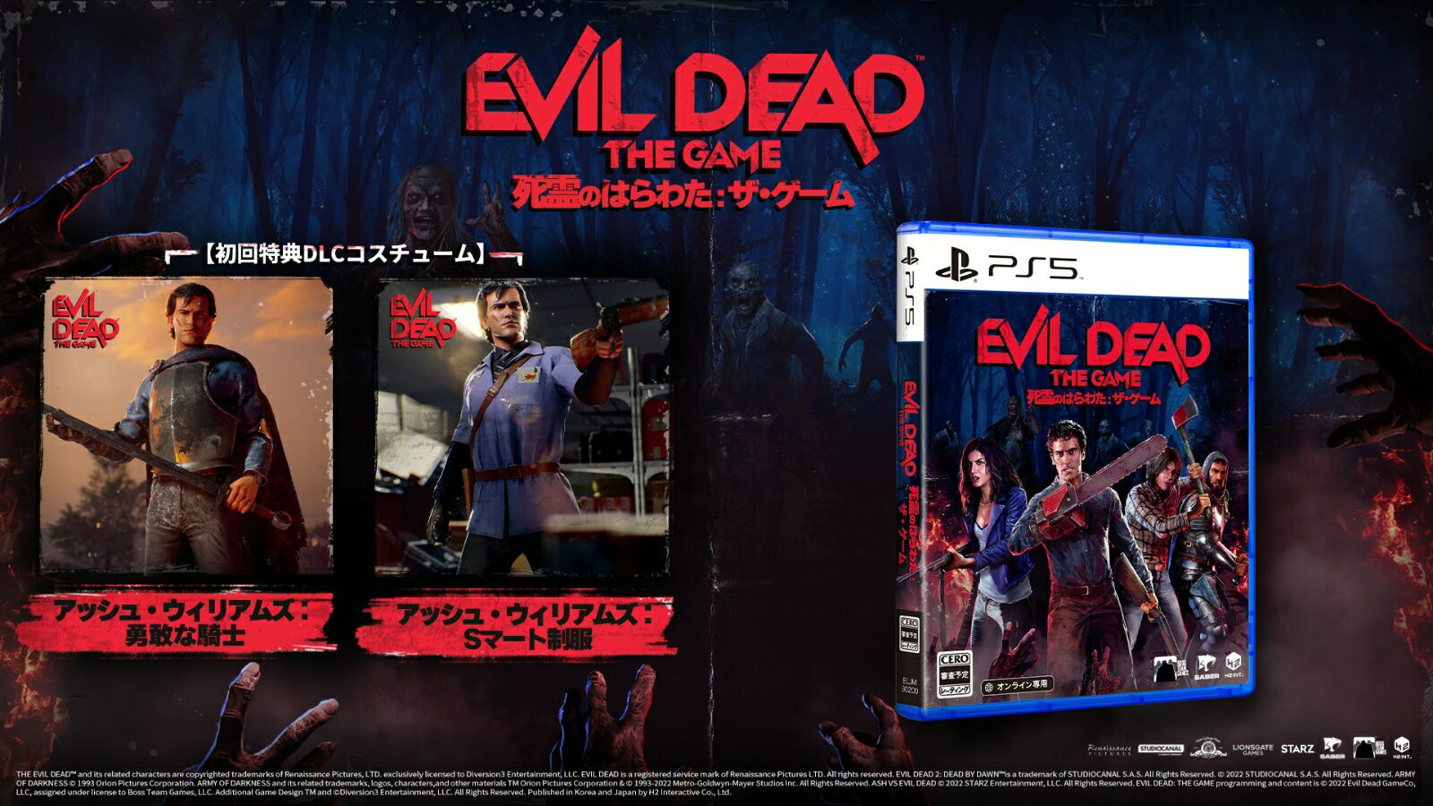 『死霊のはらわた（Evil Dead）』シリーズを舞台とした最高のマルチプレイ体験


日本でも多くのファンがいる『死霊のはらわた（Evil Dead）』シリーズを原作としたオンラインCO-OP/PvP/PvEホラーアクションゲーム。原作ファンはもちろんホラー・アクションゲームが好きな方にも最高のマルチプレイ体験をお届けする。 4人の生存者チームとなってカンダリアン・デーモンを封じ込めるか、死霊となり生存者の魂を喰らうかはプレイヤー次第！


◆圧倒的なビジュアルで表現された『死霊のはらわた』の世界
ホラー・ユーモア・アクションシリーズの『死霊のはらわた』にインスパイアされた本作。印象的な山小屋やインパクトのあるエリゴス、ヘンリエッタなどシリーズオリジナルの世界観を再現。さらにアッシュやケリーなど、シリーズの人気キャラクターとなってプレイすることができるのもファンにとってはたまらないポイント！

◆豊富なスキルとやり込み要素
生存者とカンダリアン・デーモンそれぞれに様々なクラスが用意されている。さらにプレイするほどレベルがアップし様々なスキルを解放していけるので、新たな攻略の糸口をどんどん見つけられる。バラエティ豊かなキャラクタークラスをレベルアップし、ユニークなスキルを使いこなそう！

◆異なるプレイフィール
生存者として死霊を封じ込めるか、カンダリアン・デーモンとなり生存者らの魂を喰らうかはプレイヤー次第。邪悪な憑依能力と悪の軍団を率いるカンダリアン・デーモンは生存者たちを飛びながら追いかけるため、強力な恐怖の対象として生存者たちに襲い掛かる。

◆充実のマルチプレイ
全世界と繋がるマッチングサーバーで、多くの仲間と一緒に楽しむことができる。さらにクロスプラットフォームにも対応！CO-OPやPvP/PvEのド派手なバトルが待っている。

◆様々なゲームモード
プレイヤーの好みや熟練度、プレイ環境に合わせ様々なゲームモードが用意されている。原作映画を追体験しながらメカニズムを学び、キャラクターや衣装をアンロックするボーナスシングルミッションや、カスタマイズした条件下でのバトルを楽しめるマルチプレイモードなどを収録！


THE EVIL DEAD&trade; and its related characters are copyrighted trademarks of Renaissance Pictures, LTD. exclusively licensed to Diversion3 Entertainment, LLC. EVIL DEAD is a registered service mark of Renaissance Pictures LTD. All rights reserved. EVIL DEAD 2: DEAD BY DAWN&trade; is a trademark of STUDIOCANAL S.A.S. All Rights Reserved. &copy; 2022 STUDIOCANAL S.A.S. All Rights Reserved. ARMY OF DARKNESS &copy; 1993 Orion Pictures Corporation. ARMY OF DARKNESS and its related trademarks, logos, characters,and other materials TM Orion Pictures Corporation & &copy; 1993-2022 Metro-Goldwyn-Mayer Studios Inc. All Rights Reserved. ASH VS EVIL DEAD &copy; 2022 STARZ Entertainment, LLC. All Rights Reserved. EVIL DEAD: THE GAME programming and content is &copy; 2022 Evil Dead GameCo, LLC, assigned under license to Boss Team Games, LLC. Additional Game Design TM and &copy;Diversion3 Entertainment, LLC. All Rights Reserved. Published in Korea and Japan by H2 Interactive Co., Ltd.