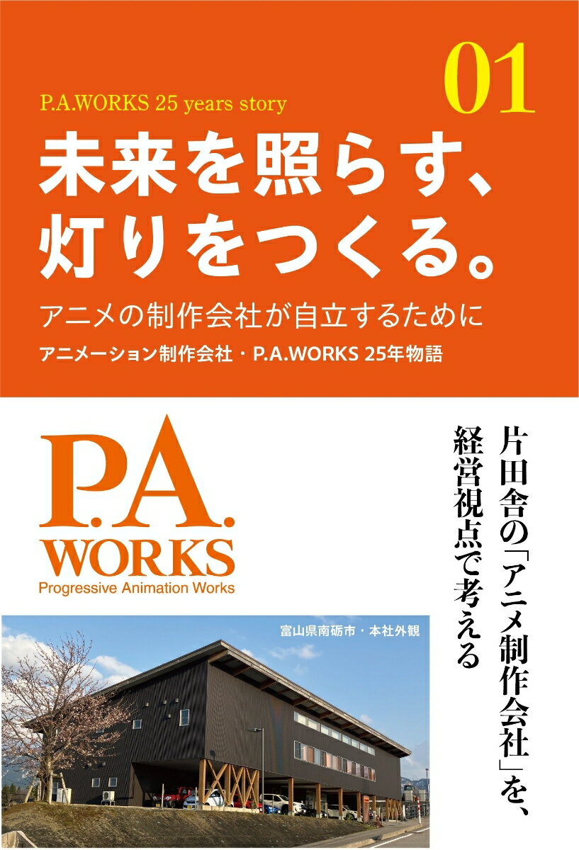 未来を照らす、灯りをつくる。 アニメの制作会社が自立するために～アニメーション制作会社・P.A.WORKS 25年物語 [ 株式会社ピーエーワークス ]