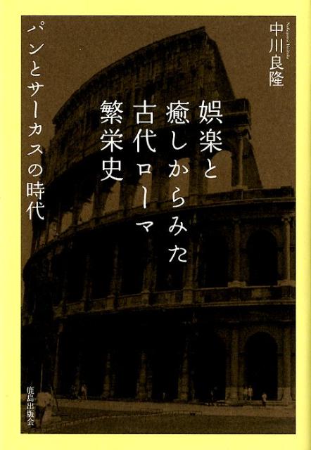 娯楽と癒しからみた古代ローマ繁栄史 パンとサーカスの時代 [ 中川良隆 ]