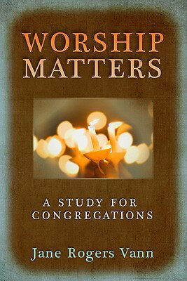 Worship Matters: A Study for Congregations WORSHIP MATTERS Jane Rogers Vann