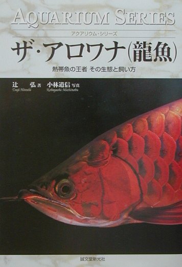 ザ・アロワナ（龍魚） 熱帯魚の王者その生態と飼い方 （アクアリウム・シリーズ） [ 辻弘 ]