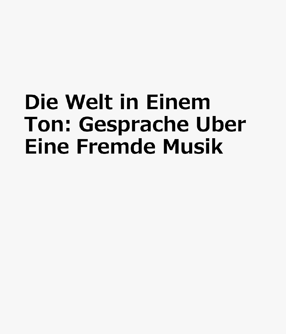 Die Welt in Einem Ton: Gesprache Uber Eine Fremde Musik GER-WELT IN EINEM TON 