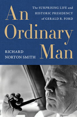 An Ordinary Man: The Surprising Life and Historic Presidency of Gerald R. Ford ORDINARY MAN [ Richard Norton Smith ]