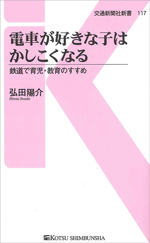 電車が好きな子はかしこくなる 鉄道で育児・教育のすすめ （交通新聞社新書　117） [ 弘田陽介 ]