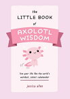 The Little Book of Axolotl Wisdom: Live Your Life Like the World's Weirdest, Cutest Salamander LITTLE BK OF AXOLOTL WISDOM （Fun Gifts for Animal Lovers） [ Jessica Allen ]