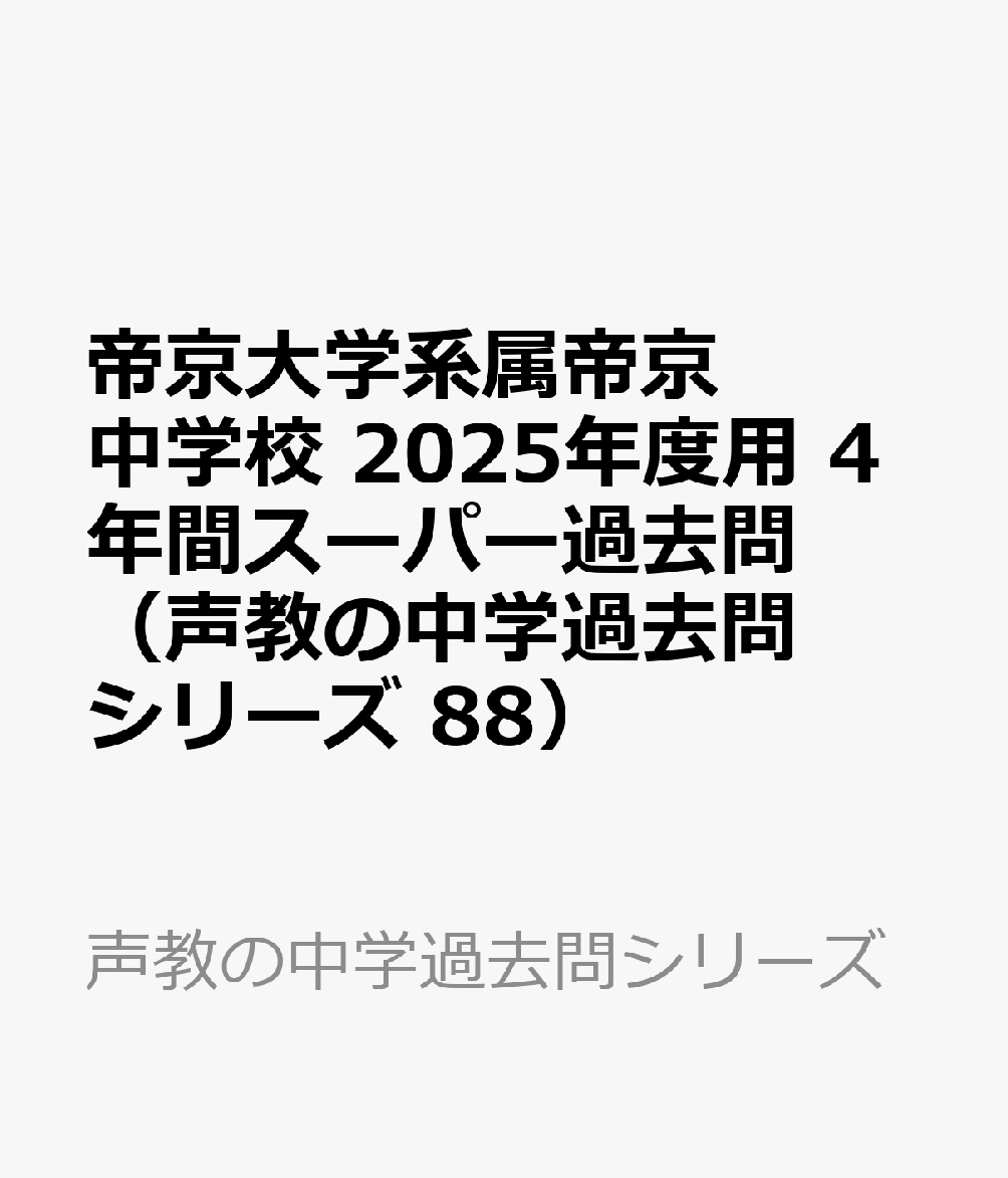 帝京大学系属帝京中学校 2025年度用 4年間スーパー過去問（声教の中学過去問シリーズ 88）