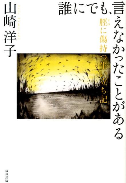 誰にでも、言えなかったことがある 脛に傷持つ生い立ち記 [ 山崎洋子（小説家） ]