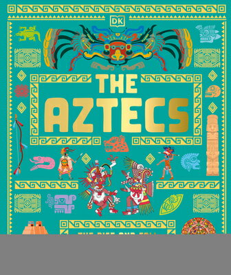 The Aztecs: The Rise and Fall of a Mighty Empire AZTECS （DK Ancient Histories） 