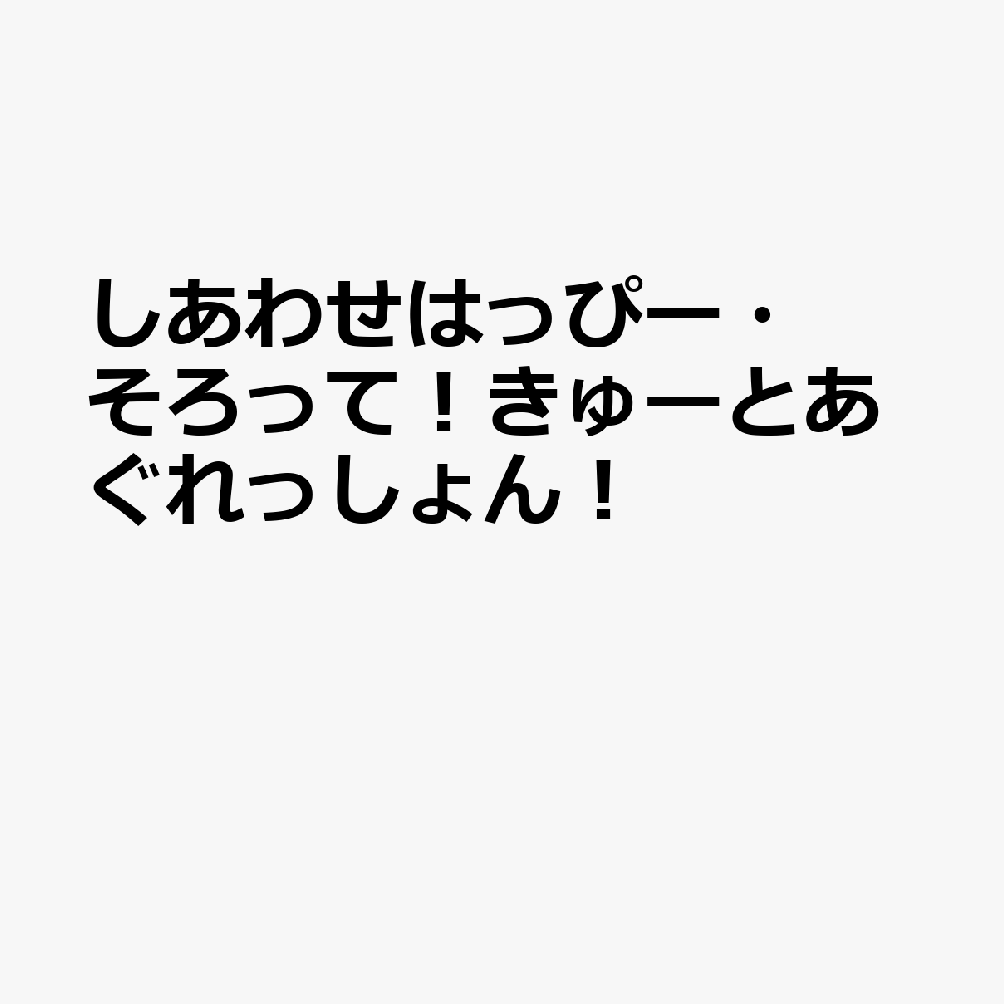 しあわせはっぴー・そろって！きゅーとあぐれっしょん！