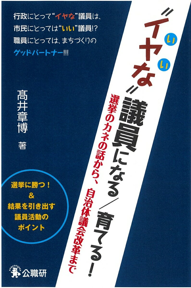 “イヤな”議員になる／育てる！ 選挙のカネの話から 自治体議会改革まで 高井章博