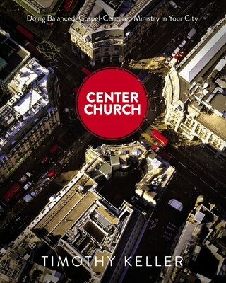 Center Church: Doing Balanced, Gospel-Centered Ministry in Your City CENTER CHURCH [ Timothy Keller ]