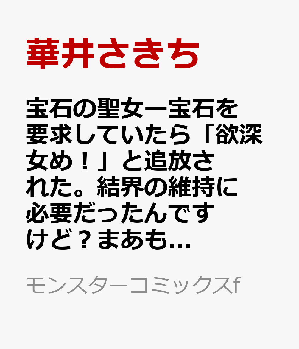 宝石の聖女ー宝石を要求していたら「欲深女め！」と追放された。結界の維持に必要だったんですけど？まあもういいやー（1） （モンスターコミックスf） [ 華井さきち ]