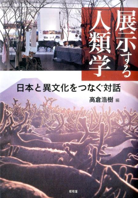 展示する人類学 日本と異文化をつなぐ対話 （東北アジア研究専書） [ 高倉浩樹 ]