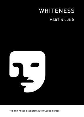 Whiteness WHITENESS （MIT Press Essential Knowledge） [ Martin Lund ]