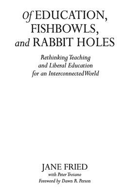 Of Education, Fishbowls, and Rabbit Holes: Rethinking Teaching and Liberal Education for an Intercon OF EDUCATION FISHBOWLS &RABBI [ Jane Fried ]