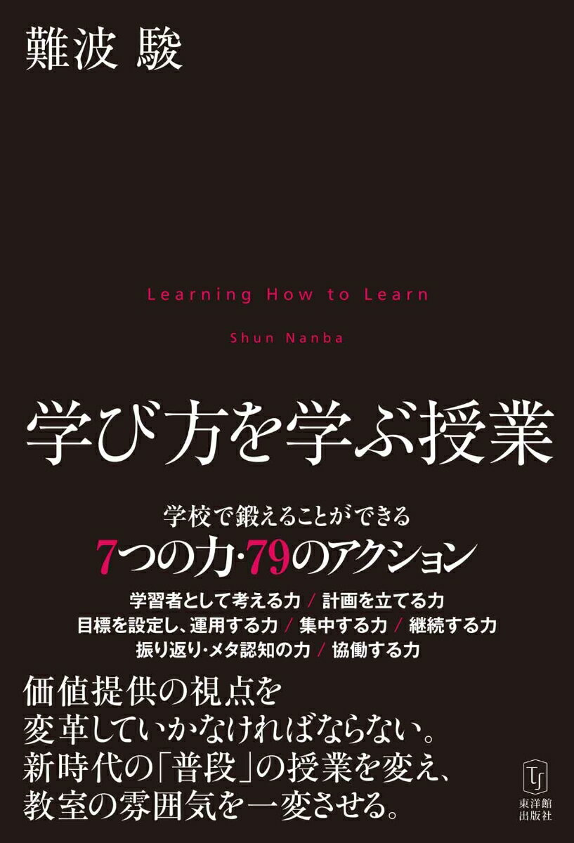 学校で鍛えることができる７つの力・７９のアクション。学習者として考える力／計画を立てる力／目標を設定し、運用する力／集中する力／継続する力／振り返り・メタ認知の力／協働する力。価値提供の視点を変革していかなければならない。新時代の「普段」の授業を変え、教室の雰囲気を一変させる。