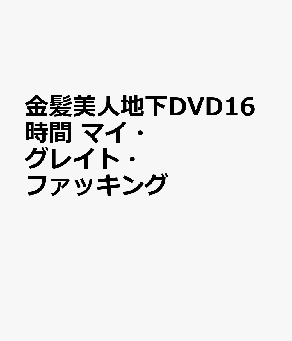 金髪美人地下DVD16時間 マイ・グレイト・ファッキング