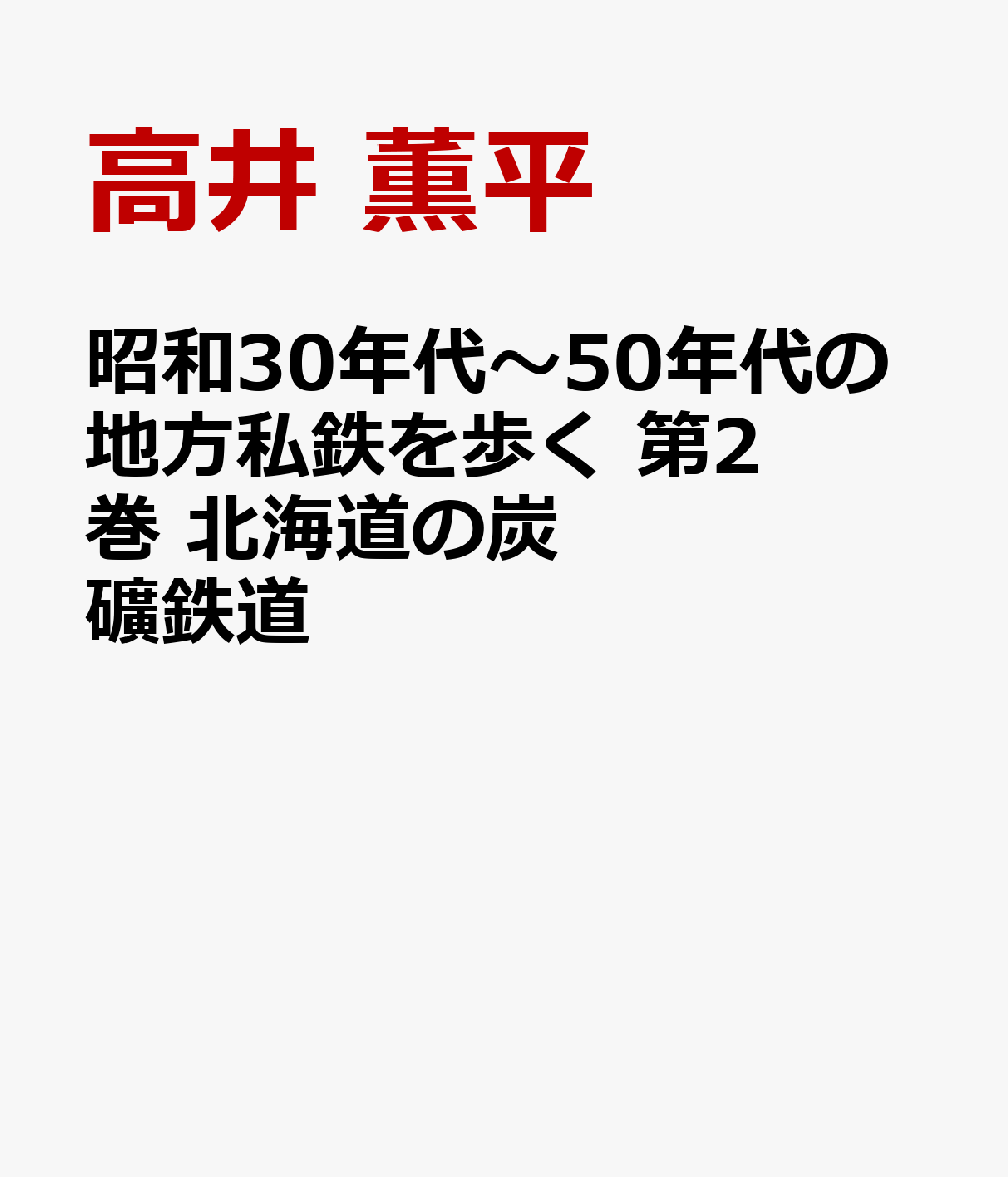 昭和30年代～50年代の地方私鉄を歩く 第2巻 北海道の炭鉱鉄道・森林鉄道 [ 高井 薫平 ]