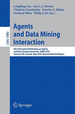 This book constitutes the refereed proceedings of the 6th International Workshop on Agents and Data Mining Interaction, ADMI 2010, held in Toronto, Canada, in May 2010.The 15 revised full papers presented were carefully reviewed and selected from 37 submissions. The papers are organized in topical sections on agents for data mining; data mining for agents; data mining in agents; and agent mining applications.