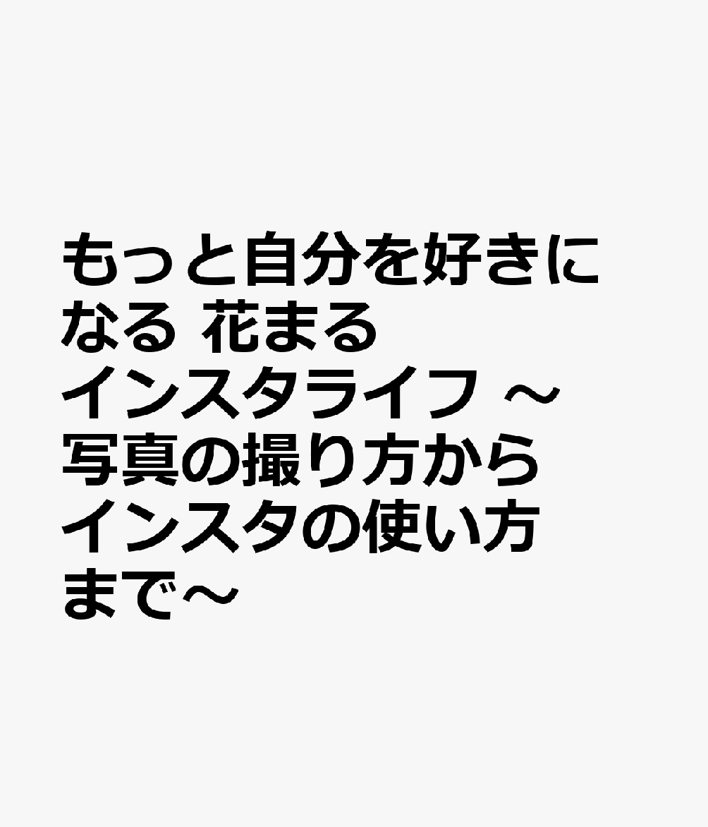 もっと自分を好きになる 花まるインスタライフ ～写真の撮り方からインスタの使い方まで～