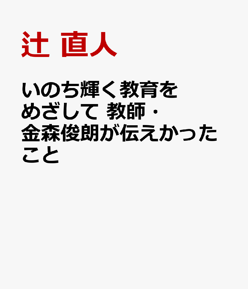 いのち輝く教育をめざして 教師・金森俊朗が伝えかったこと