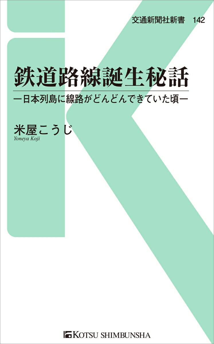 鉄道路線誕生秘話 日本列島に路線がどんどんできていた頃 （交通新聞社新書　142） [ 米屋こうじ ]