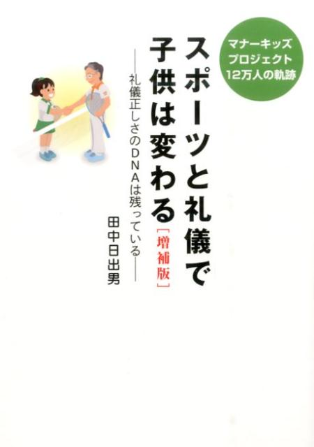 スポーツと礼儀で子供は変わる増補版 マナーキッズプロジェクト12万人の軌跡 [ 田中日出男 ]